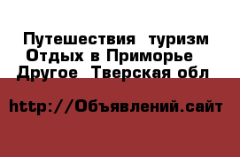 Путешествия, туризм Отдых в Приморье - Другое. Тверская обл.